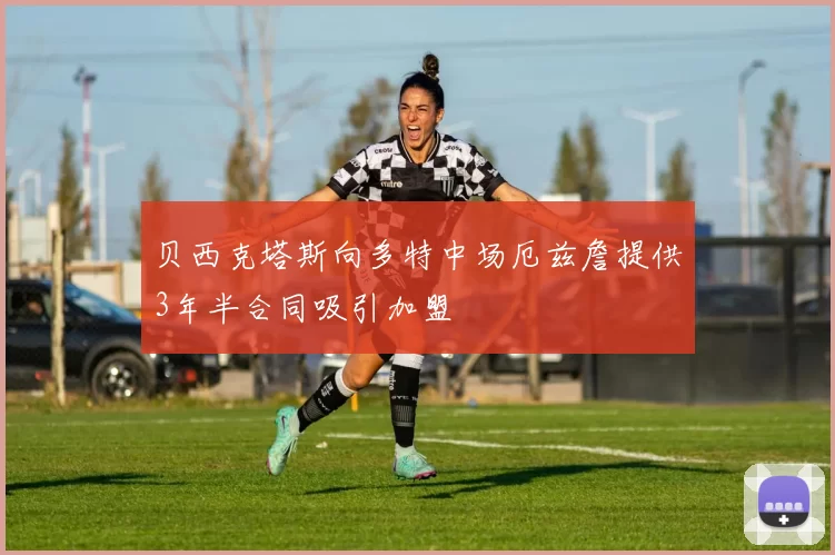 贝西克塔斯向多特中场厄兹詹提供3年半合同吸引加盟
