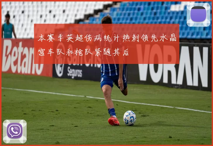 本赛季英超伤病统计热刺领先水晶宫车队和枪队紧随其后