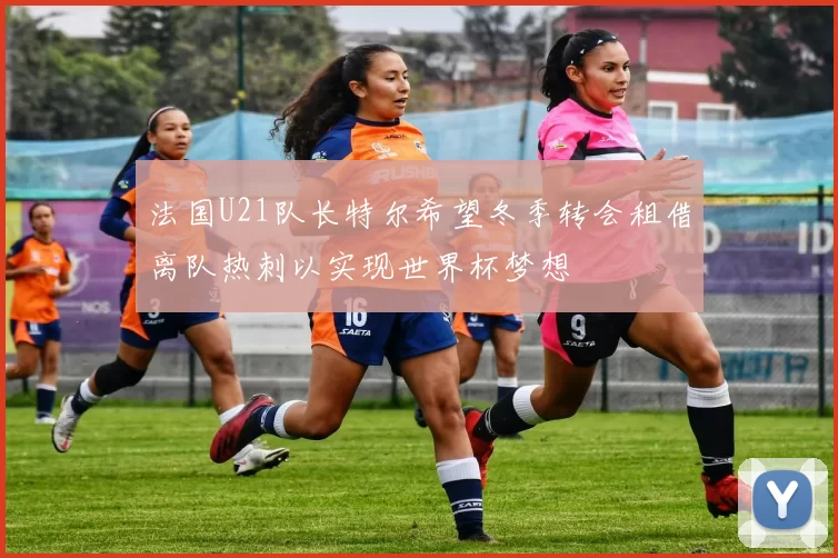 法国U21队长特尔希望冬季转会租借离队热刺以实现世界杯梦想