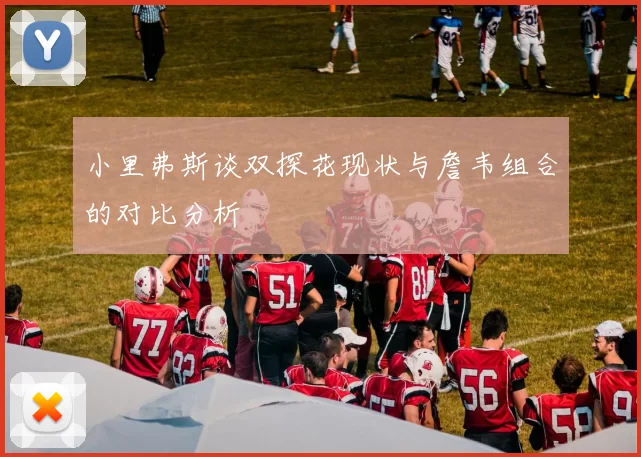 小里弗斯谈双探花现状与詹韦组合的对比分析